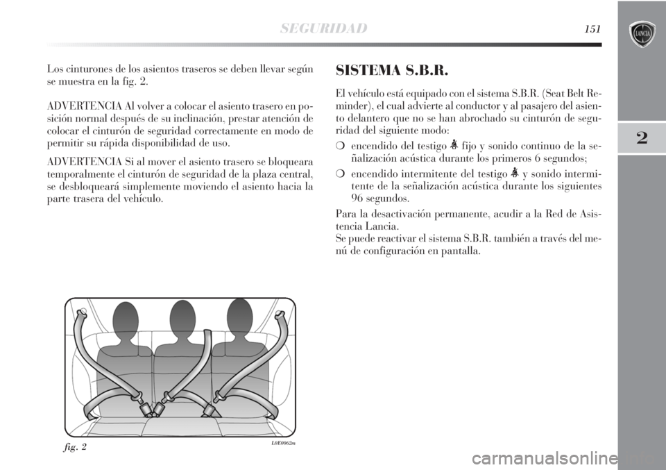 Lancia Delta 2011 Manual de Empleo y Cuidado (in Spanish) SEGURIDAD151
2
Los cinturones de los asientos traseros se deben llevar según
se muestra en la fig. 2.
ADVERTENCIA Al volver a colocar el asiento trasero en po-
sición normal después de su inclinaci Lancia Delta 2011 Manual de Empleo y Cuidado (in Spanish) SEGURIDAD151
2
Los cinturones de los asientos traseros se deben llevar según
se muestra en la fig. 2.
ADVERTENCIA Al volver a colocar el asiento trasero en po-
sición normal después de su inclinaci