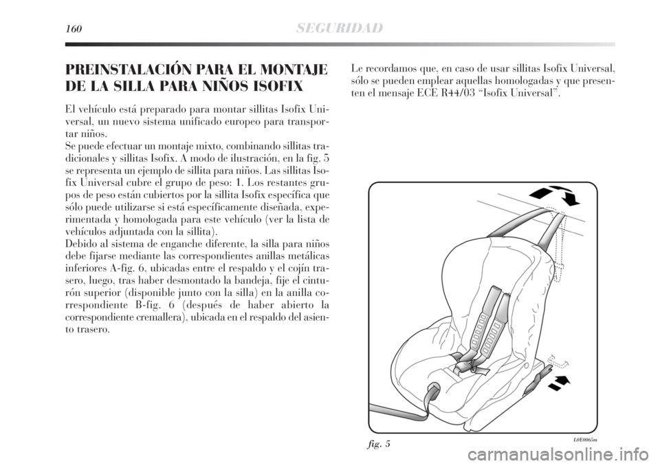 Lancia Delta 2011 Manual de Empleo y Cuidado (in Spanish) 160SEGURIDAD
PREINSTALACIÓN PARA EL MONTAJE
DE LA SILLA PARA NIÑOS ISOFIX
El vehículo está preparado para montar sillitas Isofix Uni-
versal, un nuevo sistema unificado europeo para transpor-
tar Lancia Delta 2011 Manual de Empleo y Cuidado (in Spanish) 160SEGURIDAD
PREINSTALACIÓN PARA EL MONTAJE
DE LA SILLA PARA NIÑOS ISOFIX
El vehículo está preparado para montar sillitas Isofix Uni-
versal, un nuevo sistema unificado europeo para transpor-
tar