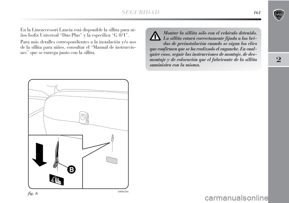 Lancia Delta 2011 Manual de Empleo y Cuidado (in Spanish) SEGURIDAD161
2
En la Lineaccessori Lancia está disponible la sillita para ni-
ños Isofix Universal “Duo Plus” y la específica “G 0/1”.
Para más detalles correspondientes a la instalación Lancia Delta 2011 Manual de Empleo y Cuidado (in Spanish) SEGURIDAD161
2
En la Lineaccessori Lancia está disponible la sillita para ni-
ños Isofix Universal “Duo Plus” y la específica “G 0/1”.
Para más detalles correspondientes a la instalación
