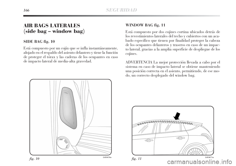 Lancia Delta 2011 Manual de Empleo y Cuidado (in Spanish) 166SEGURIDAD
AIR BAGS LATERALES
(side bag – window bag)
SIDE BAG fig. 10
Está compuesto por un cojín que se infla instantáneamente,
alojado en el respaldo del asiento delantero y tiene la funci Lancia Delta 2011 Manual de Empleo y Cuidado (in Spanish) 166SEGURIDAD
AIR BAGS LATERALES
(side bag – window bag)
SIDE BAG fig. 10
Está compuesto por un cojín que se infla instantáneamente,
alojado en el respaldo del asiento delantero y tiene la funci