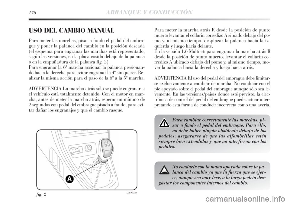 Lancia Delta 2011 Manual de Empleo y Cuidado (in Spanish) 176ARRANQUE Y CONDUCCIÓN
USO DEL CAMBIO MANUAL
Para meter las marchas, pisar a fondo el pedal del embra-
gue y poner la palanca del cambio en la posición deseada
(el esquema para engranar las marcha Lancia Delta 2011 Manual de Empleo y Cuidado (in Spanish) 176ARRANQUE Y CONDUCCIÓN
USO DEL CAMBIO MANUAL
Para meter las marchas, pisar a fondo el pedal del embra-
gue y poner la palanca del cambio en la posición deseada
(el esquema para engranar las marcha