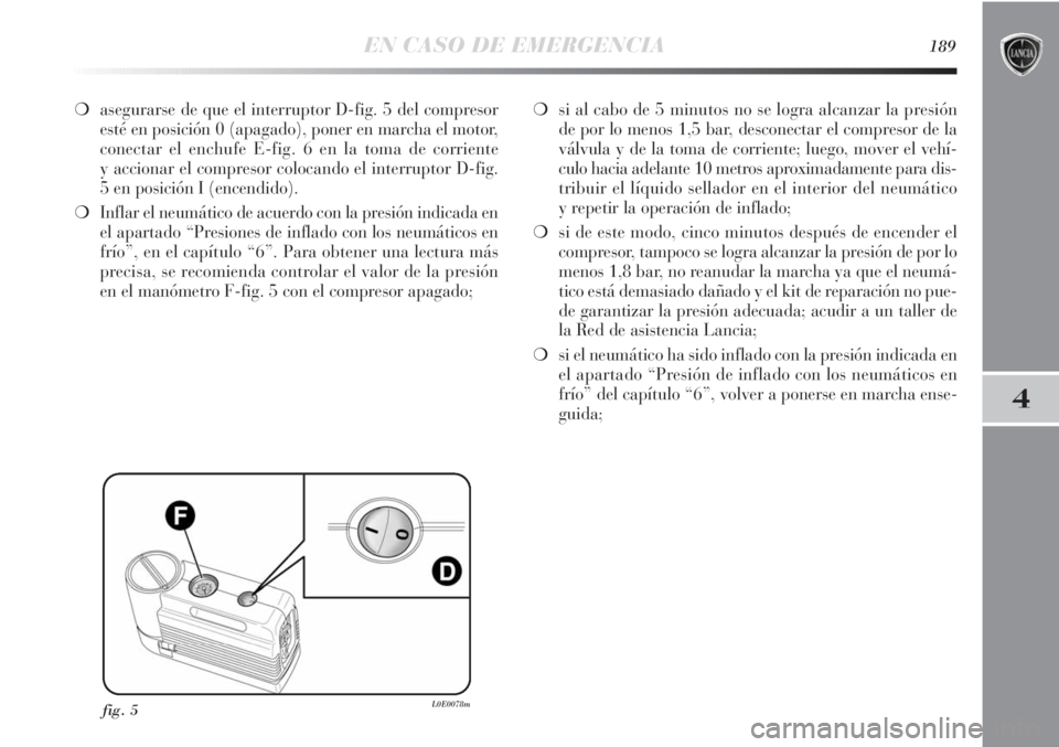 Lancia Delta 2011 Manual de Empleo y Cuidado (in Spanish) EN CASO DE EMERGENCIA189
4
❍asegurarse de que el interruptor D-fig. 5 del compresor
esté en posición 0 (apagado), poner en marcha el motor,
conectar el enchufe E-fig. 6 en la toma de corriente
y a Lancia Delta 2011 Manual de Empleo y Cuidado (in Spanish) EN CASO DE EMERGENCIA189
4
❍asegurarse de que el interruptor D-fig. 5 del compresor
esté en posición 0 (apagado), poner en marcha el motor,
conectar el enchufe E-fig. 6 en la toma de corriente
y a