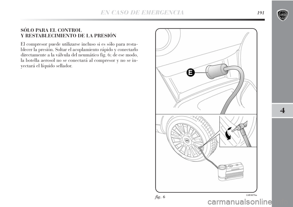 Lancia Delta 2011 Manual de Empleo y Cuidado (in Spanish) EN CASO DE EMERGENCIA191
4
SÓLO PARA EL CONTROL
Y RESTABLECIMIENTO DE LA PRESIÓN
El compresor puede utilizarse incluso si es sólo para resta-
blecer la presión. Soltar el acoplamiento rápido y c Lancia Delta 2011 Manual de Empleo y Cuidado (in Spanish) EN CASO DE EMERGENCIA191
4
SÓLO PARA EL CONTROL
Y RESTABLECIMIENTO DE LA PRESIÓN
El compresor puede utilizarse incluso si es sólo para resta-
blecer la presión. Soltar el acoplamiento rápido y c