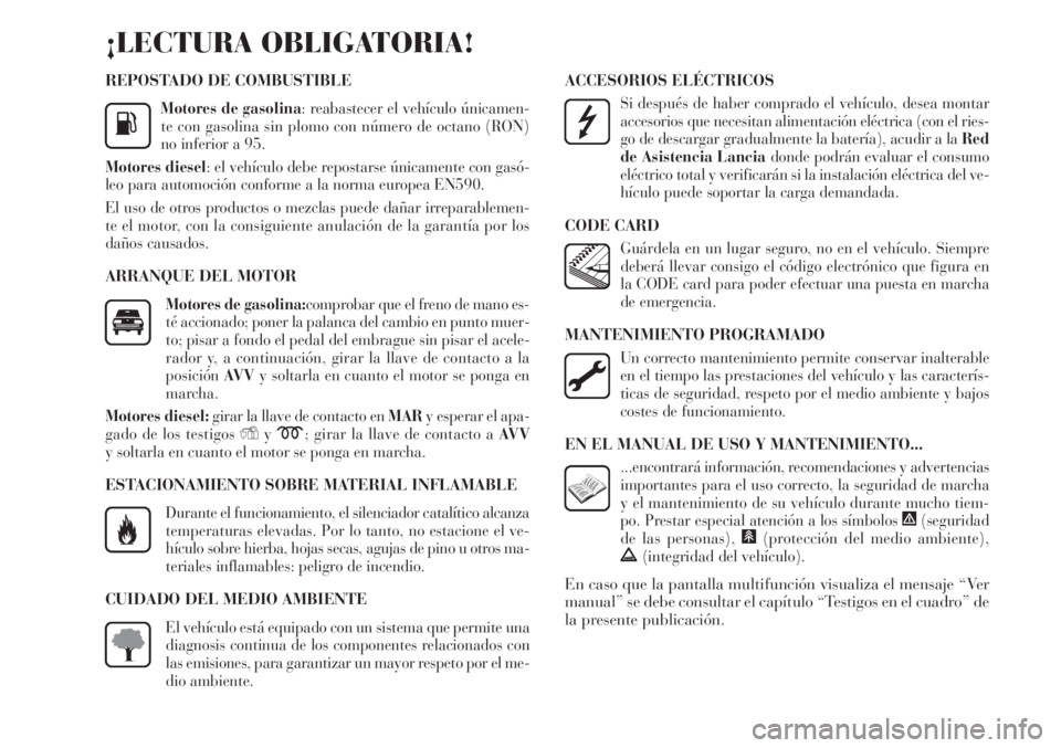 Lancia Delta 2011  Manual de Empleo y Cuidado (in Spanish) REPOSTADO DE COMBUSTIBLE
Motores de gasolina: reabastecer el vehículo únicamen-
te con gasolina sin plomo con número de octano (RON)
no inferior a 95.
Motores diesel: el vehículo debe repostarse �