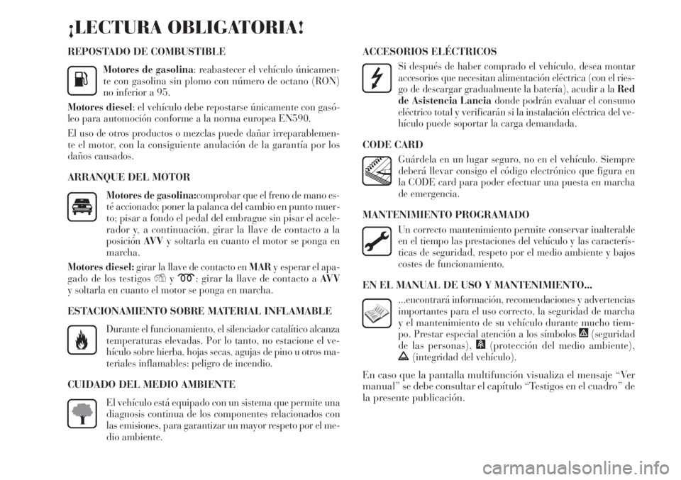 Lancia Delta 2011 Manual de Empleo y Cuidado (in Spanish) REPOSTADO DE COMBUSTIBLE
Motores de gasolina: reabastecer el vehículo únicamen-
te con gasolina sin plomo con número de octano (RON)
no inferior a 95.
Motores diesel: el vehículo debe repostarse Lancia Delta 2011 Manual de Empleo y Cuidado (in Spanish) REPOSTADO DE COMBUSTIBLE
Motores de gasolina: reabastecer el vehículo únicamen-
te con gasolina sin plomo con número de octano (RON)
no inferior a 95.
Motores diesel: el vehículo debe repostarse