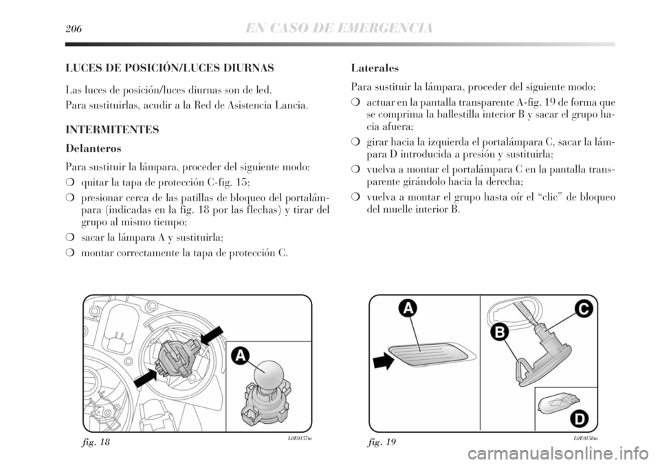 Lancia Delta 2011 Manual de Empleo y Cuidado (in Spanish) 206EN CASO DE EMERGENCIA
LUCES DE POSICIÓN/LUCES DIURNAS
Las luces de posición/luces diurnas son de led.
Para sustituirlas, acudir a la Red de Asistencia Lancia.
INTERMITENTES
Delanteros
Para sustit Lancia Delta 2011 Manual de Empleo y Cuidado (in Spanish) 206EN CASO DE EMERGENCIA
LUCES DE POSICIÓN/LUCES DIURNAS
Las luces de posición/luces diurnas son de led.
Para sustituirlas, acudir a la Red de Asistencia Lancia.
INTERMITENTES
Delanteros
Para sustit