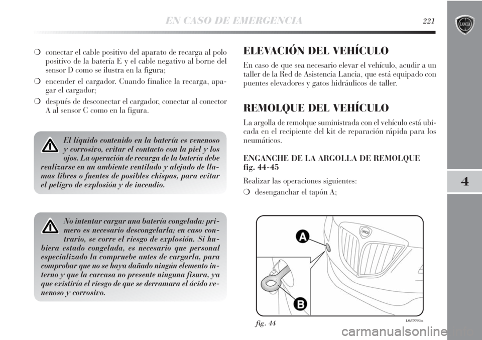 Lancia Delta 2011 Manual de Empleo y Cuidado (in Spanish) EN CASO DE EMERGENCIA221
4
El líquido contenido en la batería es venenoso
y corrosivo, evitar el contacto con la piel y los
ojos. La operación de recarga de la batería debe
realizarse en un ambien Lancia Delta 2011 Manual de Empleo y Cuidado (in Spanish) EN CASO DE EMERGENCIA221
4
El líquido contenido en la batería es venenoso
y corrosivo, evitar el contacto con la piel y los
ojos. La operación de recarga de la batería debe
realizarse en un ambien