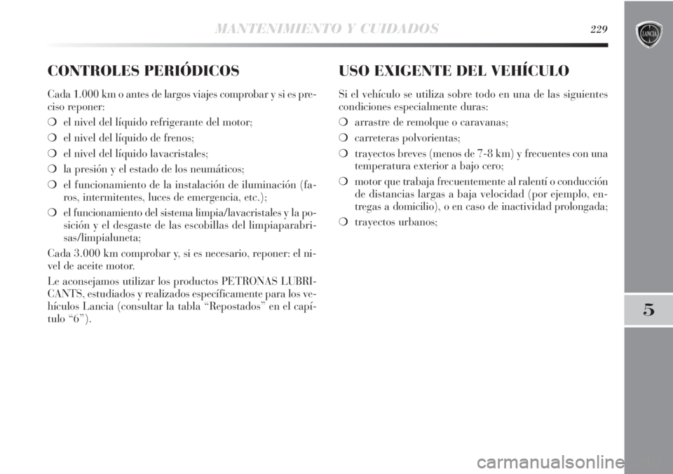 Lancia Delta 2011 Manual de Empleo y Cuidado (in Spanish) MANTENIMIENTO Y CUIDADOS229
5
CONTROLES PERIÓDICOS
Cada 1.000 km o antes de largos viajes comprobar y si es pre-
ciso reponer:
❍el nivel del líquido refrigerante del motor;
❍el nivel del líquid Lancia Delta 2011 Manual de Empleo y Cuidado (in Spanish) MANTENIMIENTO Y CUIDADOS229
5
CONTROLES PERIÓDICOS
Cada 1.000 km o antes de largos viajes comprobar y si es pre-
ciso reponer:
❍el nivel del líquido refrigerante del motor;
❍el nivel del líquid