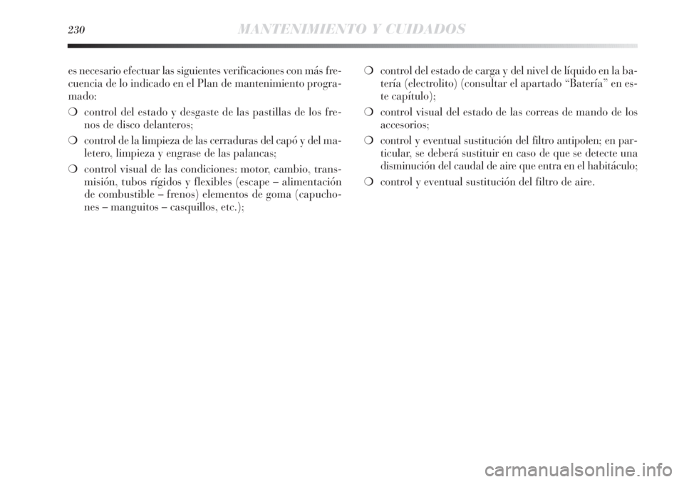 Lancia Delta 2011  Manual de Empleo y Cuidado (in Spanish) 230MANTENIMIENTO Y CUIDADOS
es necesario efectuar las siguientes verificaciones con más fre-
cuencia de lo indicado en el Plan de mantenimiento progra-
mado:
❍control del estado y desgaste de las p