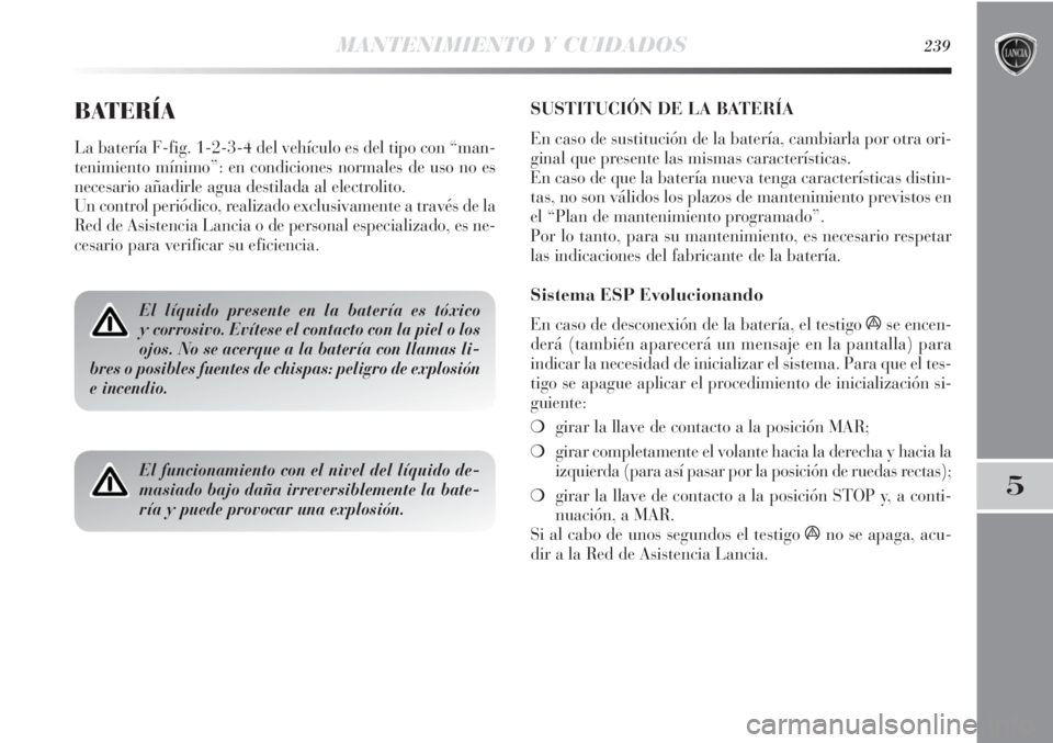 Lancia Delta 2011  Manual de Empleo y Cuidado (in Spanish) MANTENIMIENTO Y CUIDADOS239
5
BATERÍA
La batería F-fig. 1-2-3-4 del vehículo es del tipo con “man-
tenimiento mínimo”: en condiciones normales de uso no es
necesario añadirle agua destilada a