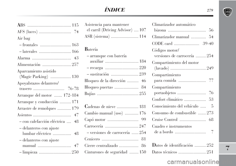 Lancia Delta 2011  Manual de Empleo y Cuidado (in Spanish) ÍNDICE279
7
Asistencia para mantener 
el carril (Driving Advisor)  .... 107
ASR (sistema) ........................ 114
Batería
– arranque con batería 
auxiliar ............................. 184
