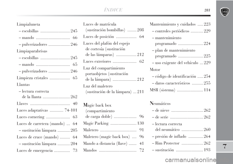 Lancia Delta 2011 Manual de Empleo y Cuidado (in Spanish) ÍNDICE281
7
Luces de matrícula
(sustitución bombillas)........ 208
Luces de posición .................. 64
Luces del plafón del espejo
de cortesía (sustitución
de las lámparas)............ Lancia Delta 2011 Manual de Empleo y Cuidado (in Spanish) ÍNDICE281
7
Luces de matrícula
(sustitución bombillas)........ 208
Luces de posición .................. 64
Luces del plafón del espejo
de cortesía (sustitución
de las lámparas)............