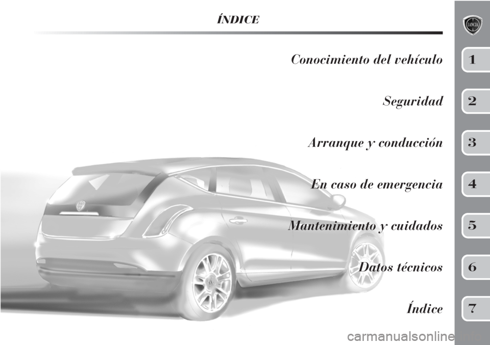 Lancia Delta 2011  Manual de Empleo y Cuidado (in Spanish) ÍNDICE
Conocimiento del vehículo
Seguridad
Arranque y conducción
En caso de emergencia
Mantenimiento y cuidados
Datos técnicos
Índice1
2
3
4
5
6
7 