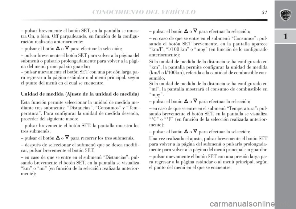 Lancia Delta 2011  Manual de Empleo y Cuidado (in Spanish) CONOCIMIENTO DEL VEHÍCULO31
1
– pulsar brevemente el botón SET, en la pantalla se mues-
tra On, o bien, Off parpadeando, en función de la configu-
ración realizada anteriormente;
– pulsar el b