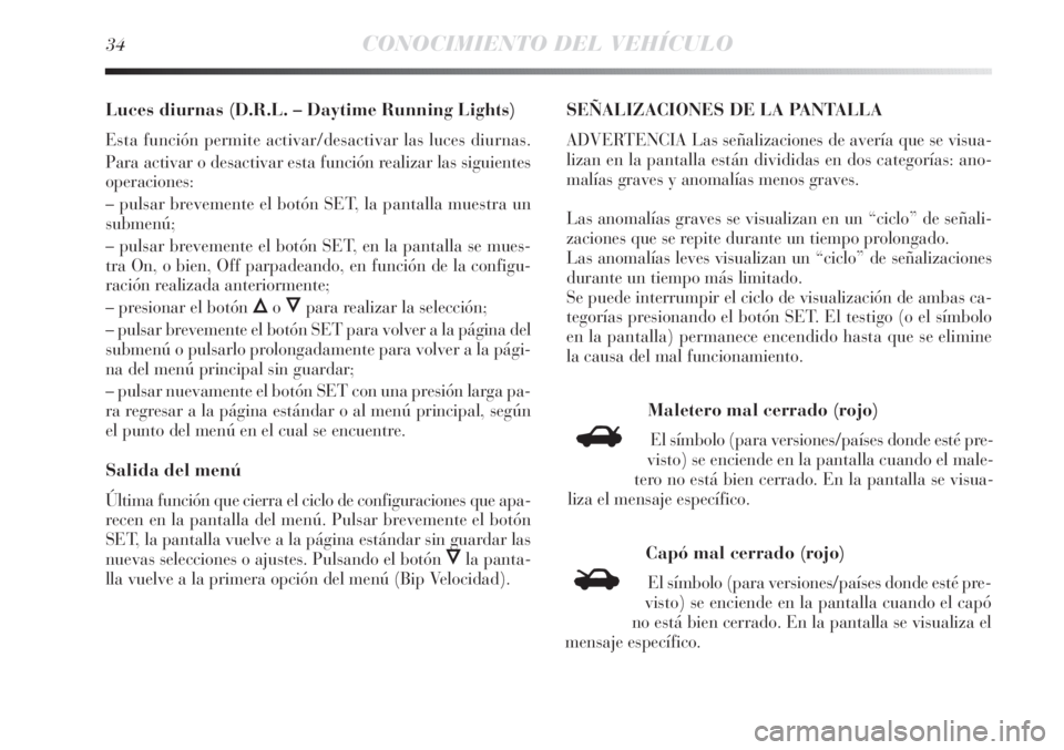 Lancia Delta 2011  Manual de Empleo y Cuidado (in Spanish) 34CONOCIMIENTO DEL VEHÍCULO
Luces diurnas (D.R.L. – Daytime Running Lights)
Esta función permite activar/desactivar las luces diurnas.
Para activar o desactivar esta función realizar las siguient