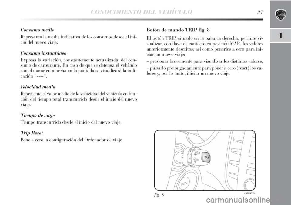 Lancia Delta 2011  Manual de Empleo y Cuidado (in Spanish) CONOCIMIENTO DEL VEHÍCULO37
1
Consumo medio
Representa la media indicativa de los consumos desde el ini-
cio del nuevo viaje.
Consumo instantáneo
Expresa la variación, constantemente actualizada, d