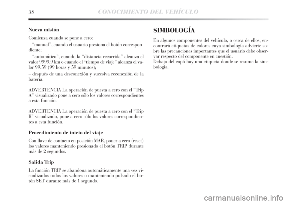 Lancia Delta 2011  Manual de Empleo y Cuidado (in Spanish) 38CONOCIMIENTO DEL VEHÍCULO
Nueva misión
Comienza cuando se pone a cero:
– “manual”, cuando el usuario presiona el botón correspon-
diente;
– “automático”, cuando la “distancia recor