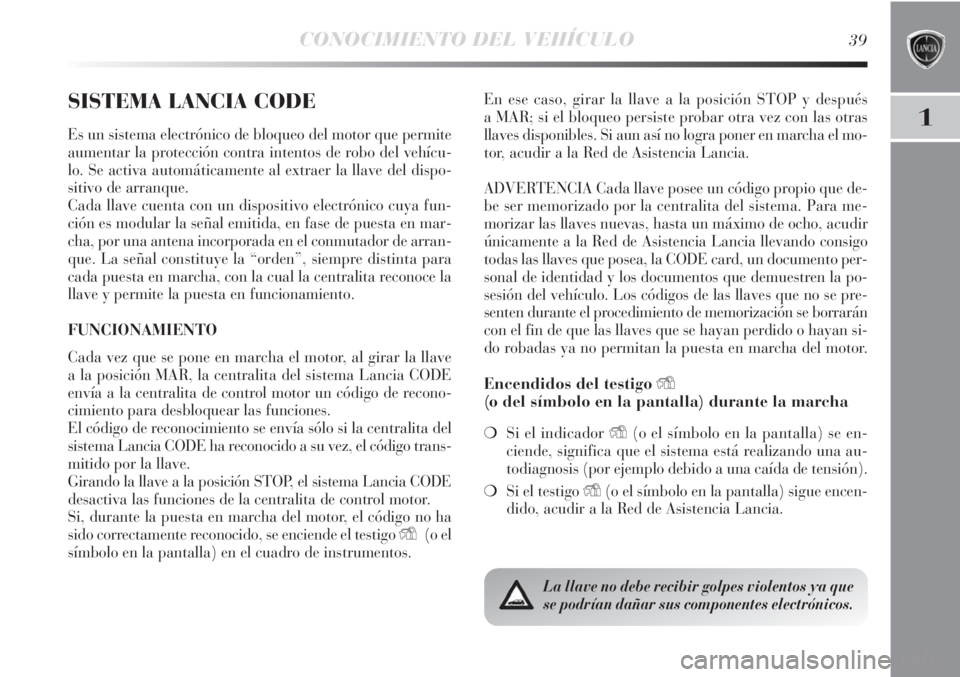 Lancia Delta 2011  Manual de Empleo y Cuidado (in Spanish) CONOCIMIENTO DEL VEHÍCULO39
1
SISTEMA LANCIA CODE
Es un sistema electrónico de bloqueo del motor que permite
aumentar la protección contra intentos de robo del vehícu-
lo. Se activa automáticamen