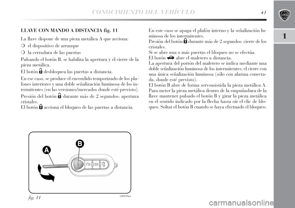 Lancia Delta 2011  Manual de Empleo y Cuidado (in Spanish) CONOCIMIENTO DEL VEHÍCULO41
1
fig. 11L0E0104m
LLAVE CON MANDO A DISTANCIA fig. 11
La llave dispone de una pieza metálica A que acciona:
❍el dispositivo de arranque 
❍la cerradura de las puertas
