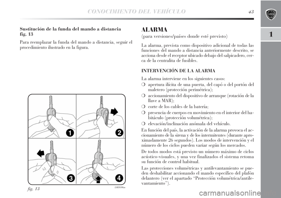 Lancia Delta 2011  Manual de Empleo y Cuidado (in Spanish) CONOCIMIENTO DEL VEHÍCULO43
1
fig. 13L0E0106m
Sustitución de la funda del mando a distancia 
fig. 13
Para reemplazar la funda del mando a distancia, seguir el
procedimiento ilustrado en la figura.
A