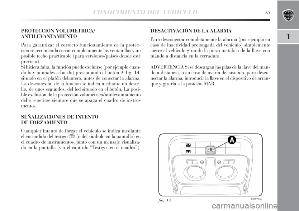 Lancia Delta 2011  Manual de Empleo y Cuidado (in Spanish) CONOCIMIENTO DEL VEHÍCULO45
1
PROTECCIÓN VOLUMÉTRICA/
ANTILEVANTAMIENTO
Para garantizar el correcto funcionamiento de la protec-
ción se recomienda cerrar completamente las ventanillas y un
posibl