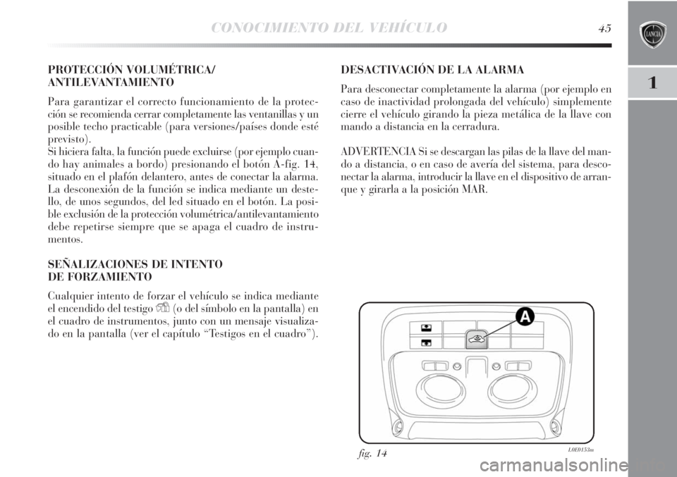 Lancia Delta 2011 Manual de Empleo y Cuidado (in Spanish) CONOCIMIENTO DEL VEHÍCULO45
1
PROTECCIÓN VOLUMÉTRICA/
ANTILEVANTAMIENTO
Para garantizar el correcto funcionamiento de la protec-
ción se recomienda cerrar completamente las ventanillas y un
posibl Lancia Delta 2011 Manual de Empleo y Cuidado (in Spanish) CONOCIMIENTO DEL VEHÍCULO45
1
PROTECCIÓN VOLUMÉTRICA/
ANTILEVANTAMIENTO
Para garantizar el correcto funcionamiento de la protec-
ción se recomienda cerrar completamente las ventanillas y un
posibl