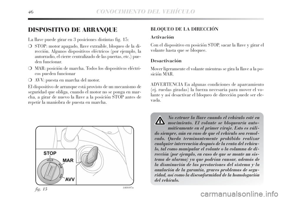 Lancia Delta 2011  Manual de Empleo y Cuidado (in Spanish) 46CONOCIMIENTO DEL VEHÍCULO
DISPOSITIVO DE ARRANQUE
La llave puede girar en 3 posiciones distintas fig. 15:
❍STOP: motor apagado, llave extraíble, bloqueo de la di-
rección. Algunos dispositivos 