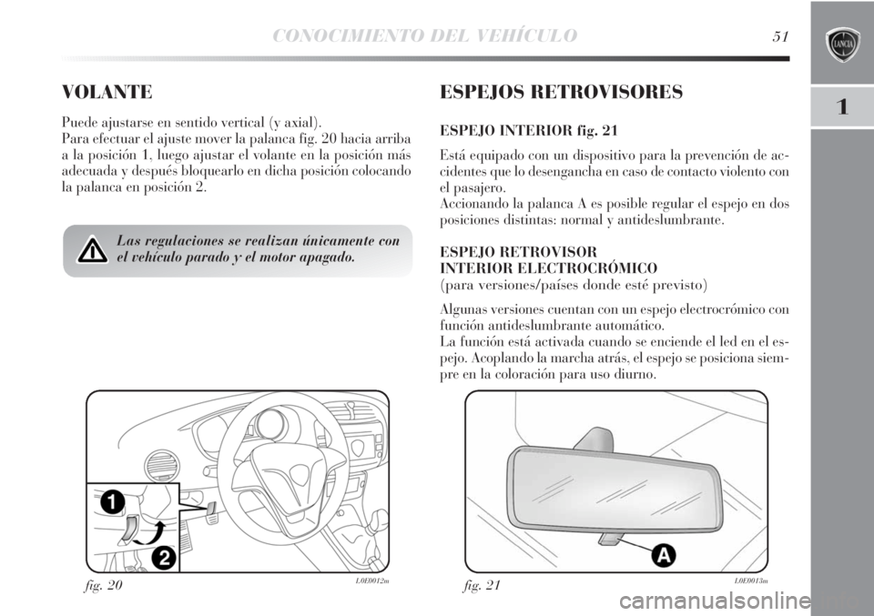 Lancia Delta 2011  Manual de Empleo y Cuidado (in Spanish) CONOCIMIENTO DEL VEHÍCULO51
1
VOLANTE
Puede ajustarse en sentido vertical (y axial).
Para efectuar el ajuste mover la palanca fig. 20 hacia arriba
a la posición 1, luego ajustar el volante en la pos
