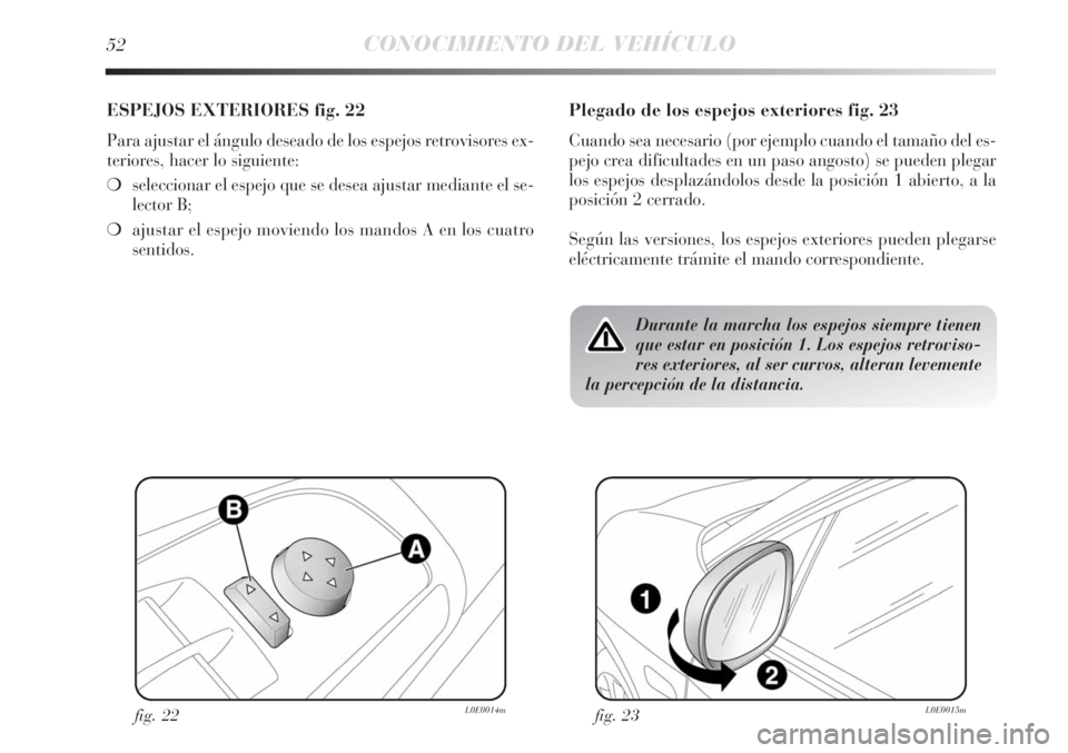 Lancia Delta 2011  Manual de Empleo y Cuidado (in Spanish) 52CONOCIMIENTO DEL VEHÍCULO
ESPEJOS EXTERIORES fig. 22
Para ajustar el ángulo deseado de los espejos retrovisores ex-
teriores, hacer lo siguiente:
❍seleccionar el espejo que se desea ajustar medi