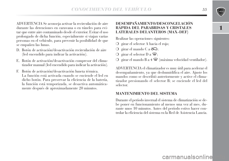 Lancia Delta 2011  Manual de Empleo y Cuidado (in Spanish) CONOCIMIENTO DEL VEHÍCULO55
1
ADVERTENCIA Se aconseja activar la recirculación de aire
durante las detenciones en caravana o en túneles para evi-
tar que entre aire contaminado desde el exterior. E
