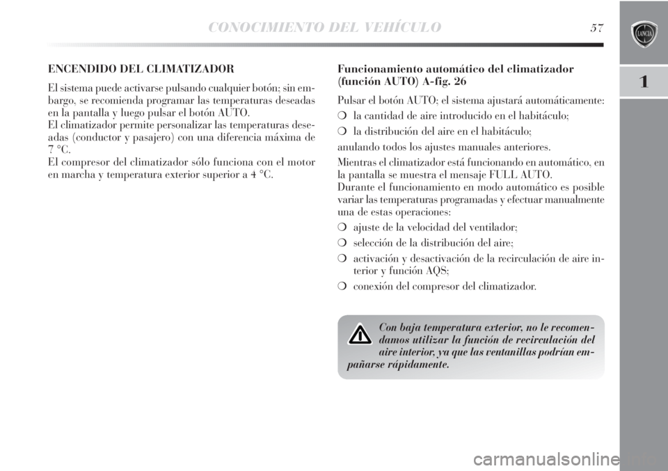Lancia Delta 2011  Manual de Empleo y Cuidado (in Spanish) CONOCIMIENTO DEL VEHÍCULO57
1
ENCENDIDO DEL CLIMATIZADOR 
El sistema puede activarse pulsando cualquier botón; sin em-
bargo, se recomienda programar las temperaturas deseadas
en la pantalla y luego