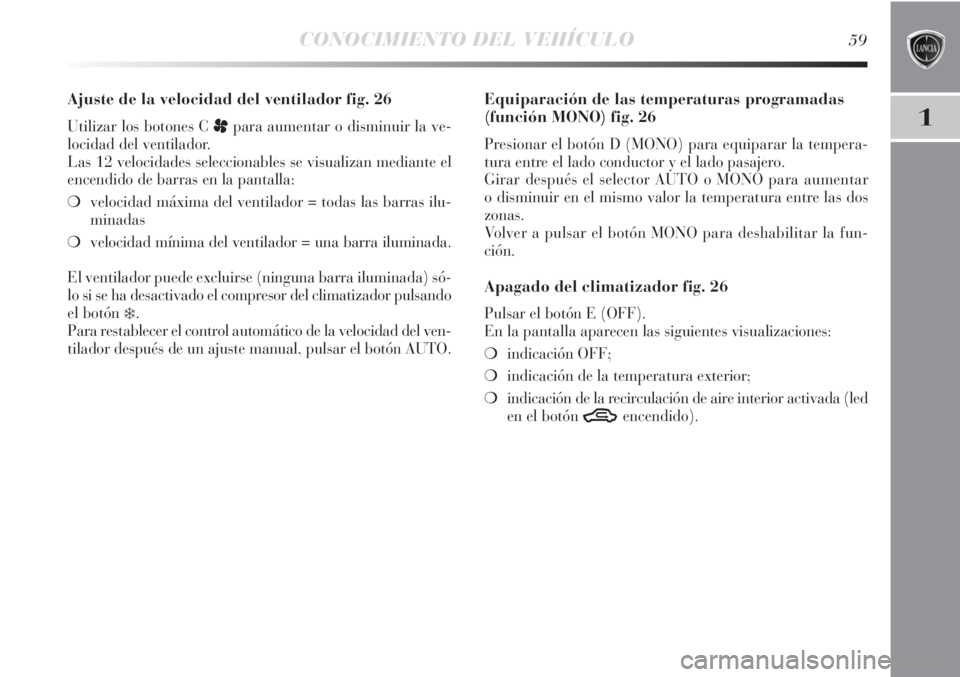 Lancia Delta 2011  Manual de Empleo y Cuidado (in Spanish) CONOCIMIENTO DEL VEHÍCULO59
1
Ajuste de la velocidad del ventilador fig. 26
Utilizar los botones C ppara aumentar o disminuir la ve-
locidad del ventilador.
Las 12 velocidades seleccionables se visua