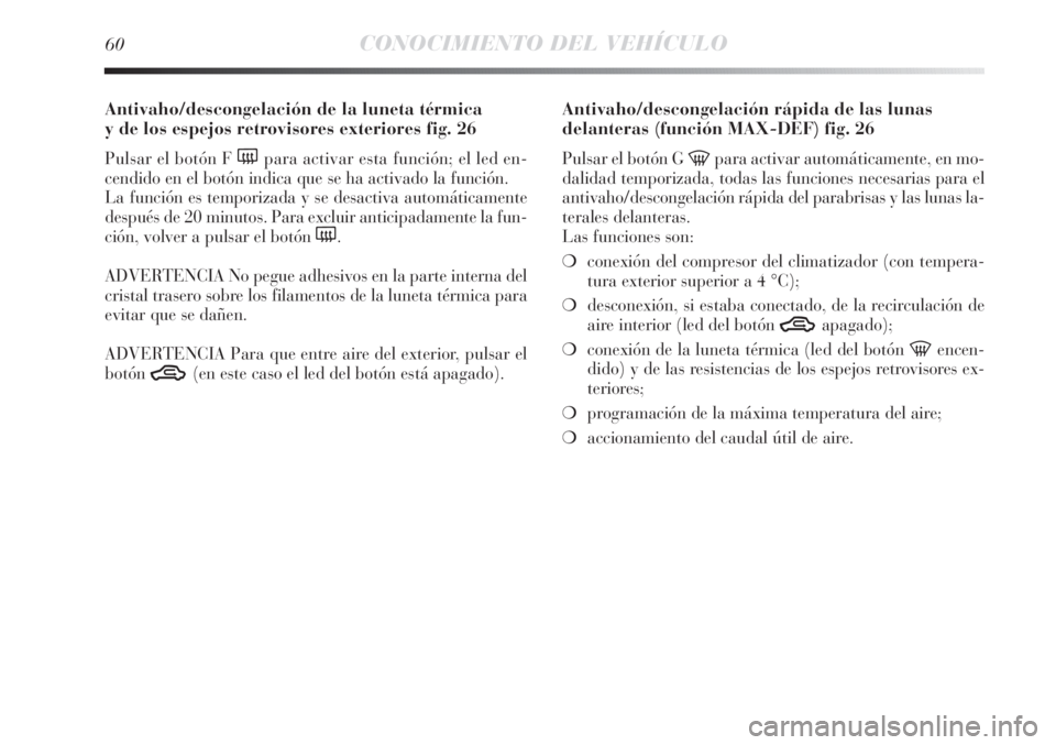 Lancia Delta 2011  Manual de Empleo y Cuidado (in Spanish) 60CONOCIMIENTO DEL VEHÍCULO
Antivaho/descongelación de la luneta térmica 
y de los espejos retrovisores exteriores fig. 26
Pulsar el botón F (para activar esta función; el led en-
cendido en el b