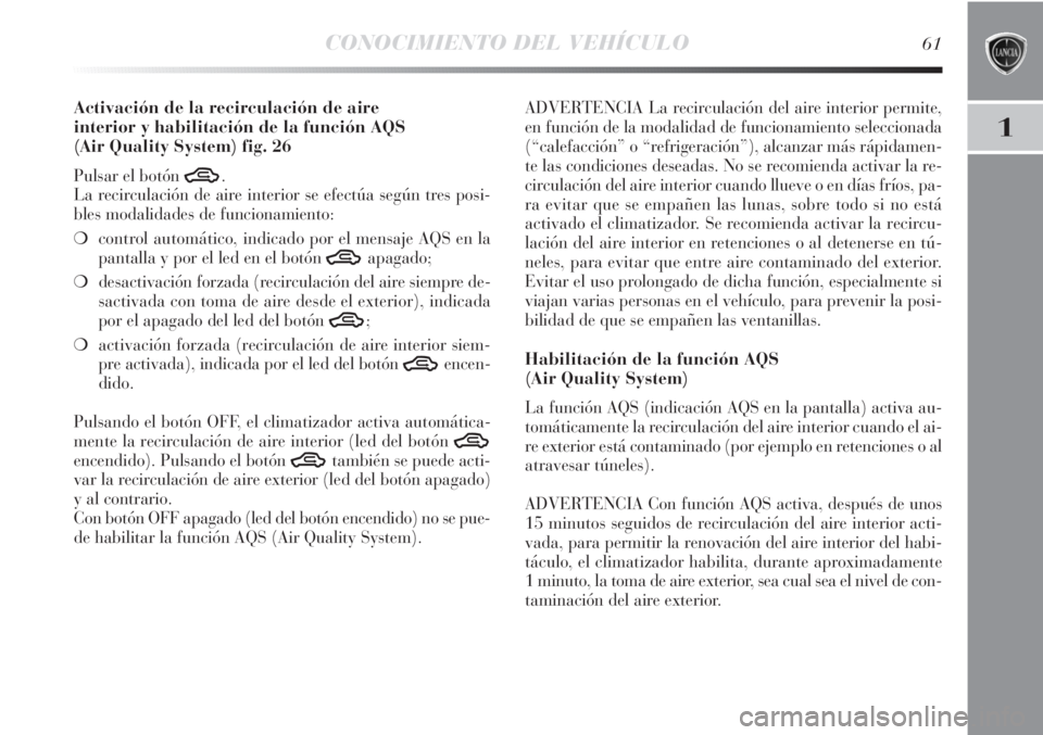 Lancia Delta 2011  Manual de Empleo y Cuidado (in Spanish) CONOCIMIENTO DEL VEHÍCULO61
1
Activación de la recirculación de aire 
interior y habilitación de la función AQS
(Air Quality System) fig. 26
Pulsar el botón T.
La recirculación de aire interior