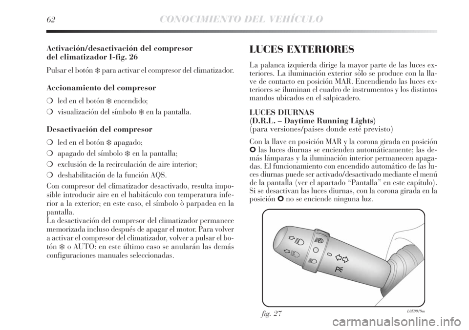 Lancia Delta 2011  Manual de Empleo y Cuidado (in Spanish) 62CONOCIMIENTO DEL VEHÍCULO
Activación/desactivación del compresor 
del climatizador I-fig. 26
Pulsar el botón ❄para activar el compresor del climatizador.
Accionamiento del compresor
❍led en 