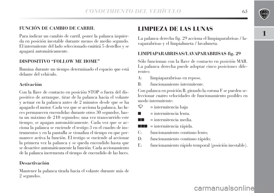 Lancia Delta 2011  Manual de Empleo y Cuidado (in Spanish) CONOCIMIENTO DEL VEHÍCULO65
1
FUNCIÓN DE CAMBIO DE CARRIL
Para indicar un cambio de carril, poner la palanca izquier-
da en posición inestable durante menos de medio segundo.
El intermitente del la