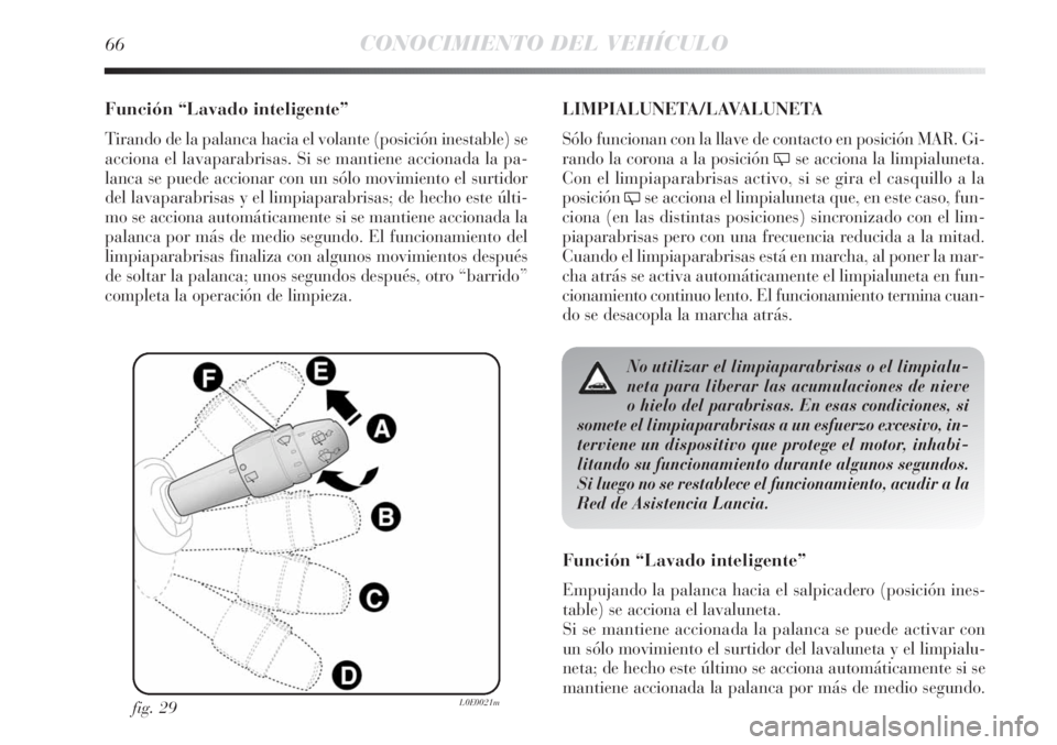 Lancia Delta 2011  Manual de Empleo y Cuidado (in Spanish) 66CONOCIMIENTO DEL VEHÍCULO
Función “Lavado inteligente”
Tirando de la palanca hacia el volante (posición inestable) se
acciona el lavaparabrisas. Si se mantiene accionada la pa-
lanca se puede