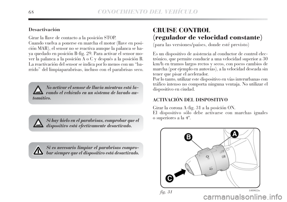 Lancia Delta 2011  Manual de Empleo y Cuidado (in Spanish) 68CONOCIMIENTO DEL VEHÍCULO
Desactivación
Girar la llave de contacto a la posición STOP.
Cuando vuelva a ponerse en marcha el motor (llave en posi-
ción MAR), el sensor no se reactiva aunque la pa