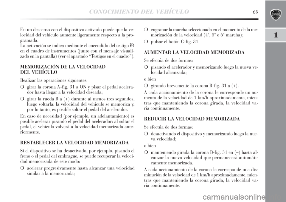 Lancia Delta 2011  Manual de Empleo y Cuidado (in Spanish) CONOCIMIENTO DEL VEHÍCULO69
1
En un descenso con el dispositivo activado puede que la ve-
locidad del vehículo aumente ligeramente respecto a la pro-
gramada.
La activación se indica mediante el en