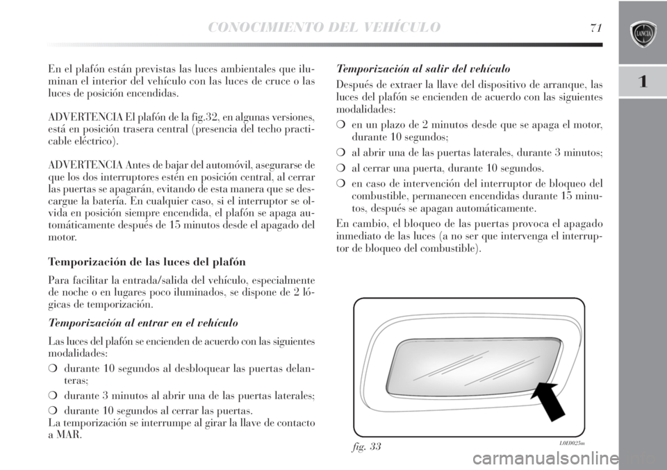 Lancia Delta 2011  Manual de Empleo y Cuidado (in Spanish) CONOCIMIENTO DEL VEHÍCULO71
1
En el plafón están previstas las luces ambientales que ilu-
minan el interior del vehículo con las luces de cruce o las
luces de posición encendidas.
ADVERTENCIA El 