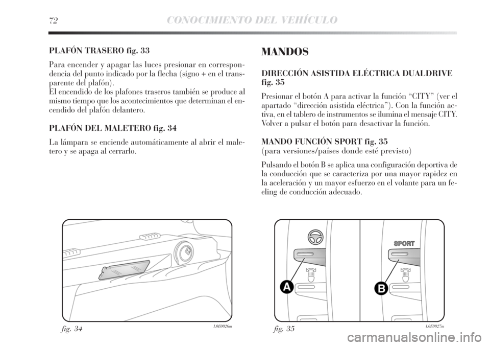 Lancia Delta 2011  Manual de Empleo y Cuidado (in Spanish) 72CONOCIMIENTO DEL VEHÍCULO
PLAFÓN TRASERO fig. 33
Para encender y apagar las luces presionar en correspon-
dencia del punto indicado por la flecha (signo + en el trans-
parente del plafón).
El enc