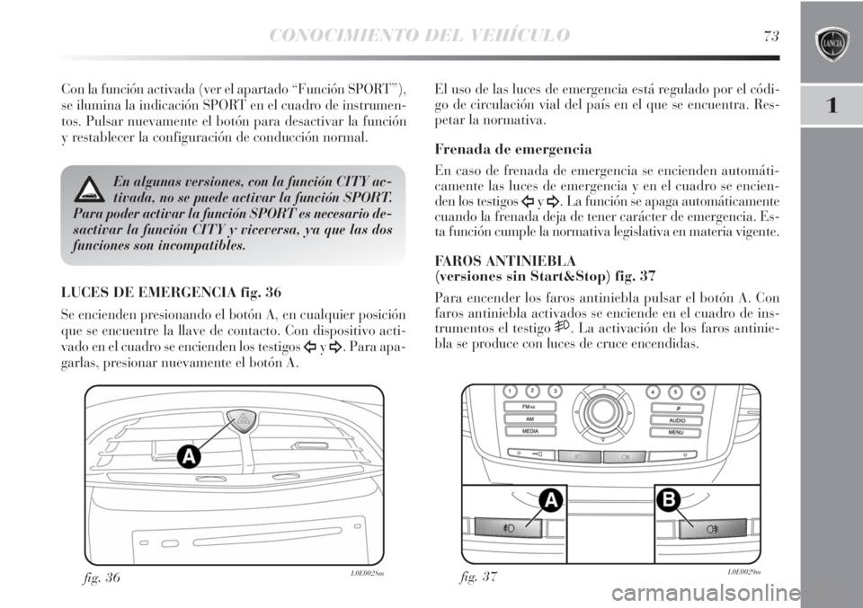 Lancia Delta 2011  Manual de Empleo y Cuidado (in Spanish) CONOCIMIENTO DEL VEHÍCULO73
1
Con la función activada (ver el apartado “Función SPORT”),
se ilumina la indicación SPORT en el cuadro de instrumen-
tos. Pulsar nuevamente el botón para desacti