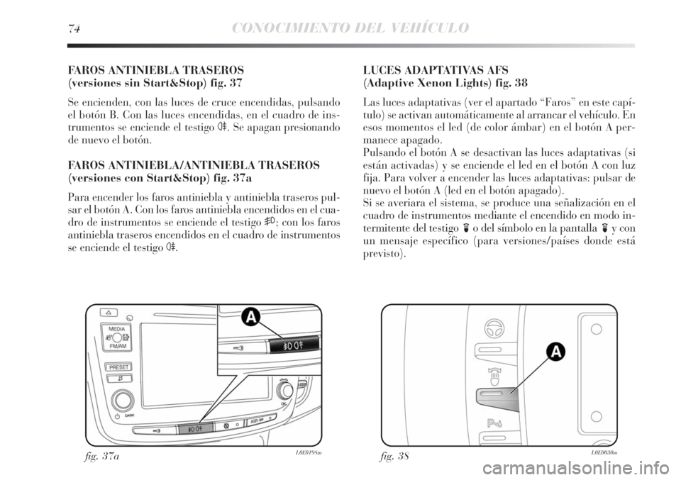 Lancia Delta 2011  Manual de Empleo y Cuidado (in Spanish) 74CONOCIMIENTO DEL VEHÍCULO
FAROS ANTINIEBLA TRASEROS 
(versiones sin Start&Stop) fig. 37
Se encienden, con las luces de cruce encendidas, pulsando
el botón B. Con las luces encendidas, en el cuadro