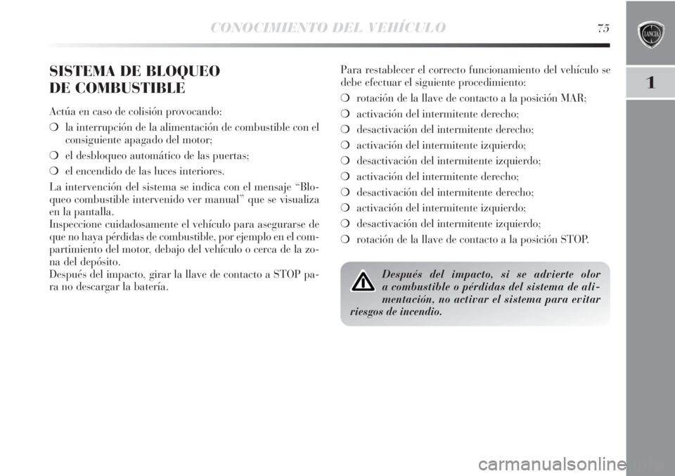 Lancia Delta 2011  Manual de Empleo y Cuidado (in Spanish) CONOCIMIENTO DEL VEHÍCULO75
1
SISTEMA DE BLOQUEO 
DE COMBUSTIBLE
Actúa en caso de colisión provocando:
❍la interrupción de la alimentación de combustible con el
consiguiente apagado del motor;
