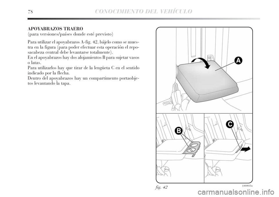 Lancia Delta 2011  Manual de Empleo y Cuidado (in Spanish) 78CONOCIMIENTO DEL VEHÍCULO
APOYABRAZOS TRAERO
(para versiones/países donde esté previsto)
Para utilizar el apoyabrazos A-fig. 42, bájelo como se mues-
tra en la figura (para poder efectuar esta o
