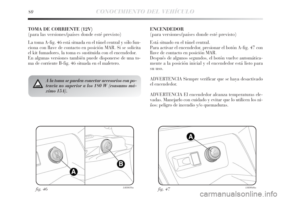Lancia Delta 2011  Manual de Empleo y Cuidado (in Spanish) fig. 46L0E0039mfig. 47L0E0040m
A la toma se pueden conectar accesorios con po-
tencia no superior a los 180 W (consumo má-
ximo 15A).
TOMA DE CORRIENTE (12V)
(para las versiones/países donde esté p