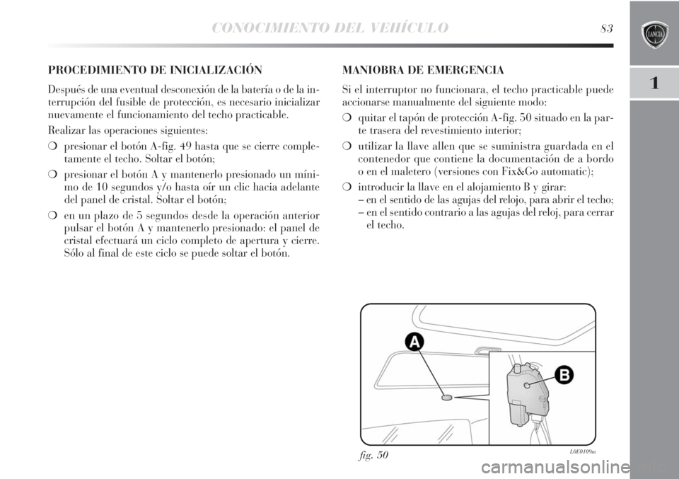 Lancia Delta 2011  Manual de Empleo y Cuidado (in Spanish) CONOCIMIENTO DEL VEHÍCULO83
1
fig. 50L0E0109m
PROCEDIMIENTO DE INICIALIZACIÓN 
Después de una eventual desconexión de la batería o de la in-
terrupción del fusible de protección, es necesario i