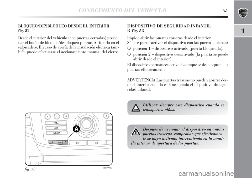 Lancia Delta 2011  Manual de Empleo y Cuidado (in Spanish) CONOCIMIENTO DEL VEHÍCULO85
1
BLOQUEO/DESBLOQUEO DESDE EL INTERIOR 
fig. 52
Desde el interior del vehículo (con puertas cerradas) presio-
nar el botón de bloqueo/desbloqueo puertas A situado en el
