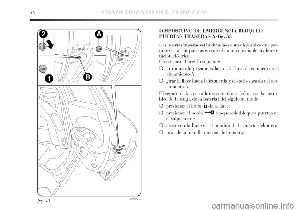 Lancia Delta 2011  Manual de Empleo y Cuidado (in Spanish) 86CONOCIMIENTO DEL VEHÍCULO
fig. 53L0E0044m
DISPOSITIVO DE EMERGENCIA BLOQUEO
PUERTAS TRASERAS A-fig. 53
Las puertas traseras están dotadas de un dispositivo que per-
mite cerrar las puertas en caso