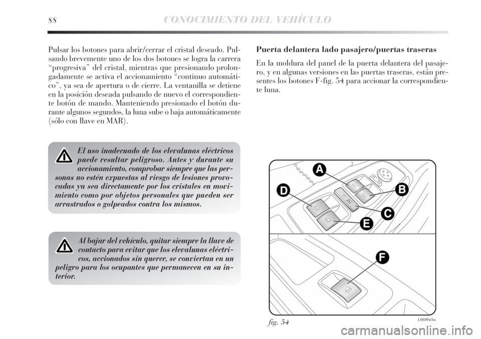 Lancia Delta 2011  Manual de Empleo y Cuidado (in Spanish) 88CONOCIMIENTO DEL VEHÍCULO
Pulsar los botones para abrir/cerrar el cristal deseado. Pul-
sando brevemente uno de los dos botones se logra la carrera
“progresiva” del cristal, mientras que presio